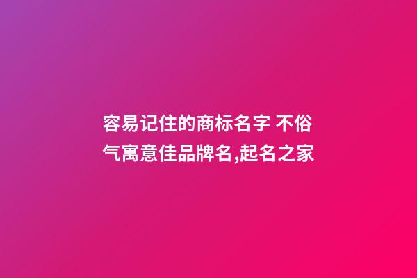 容易记住的商标名字 不俗气寓意佳品牌名,起名之家-第1张-商标起名-玄机派